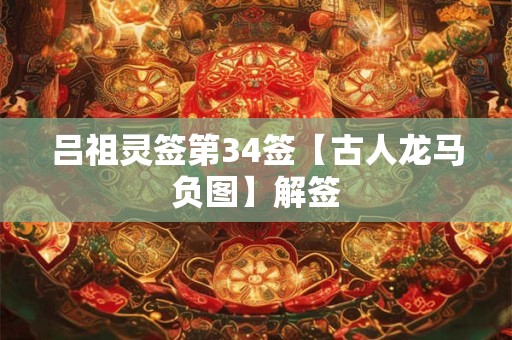 吕祖灵签第34签【古人龙马负图】解签