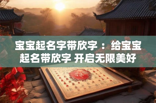 宝宝起名字带欣字 ：给宝宝起名带欣字 开启无限美好未来
