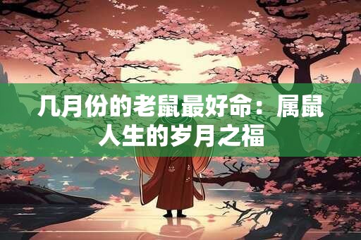 几月份的老鼠最好命：属鼠人生的岁月之福