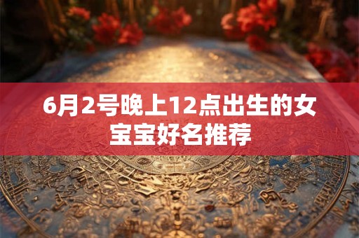 6月2号晚上12点出生的女宝宝好名推荐