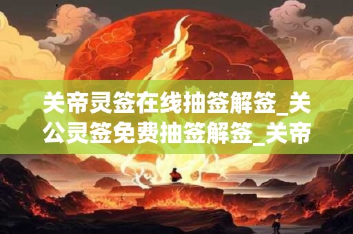 关帝灵签在线抽签解签_关公灵签免费抽签解签_关帝灵签在线解签