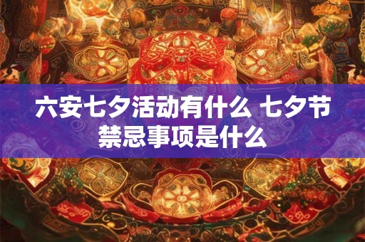 六安七夕活动有什么 七夕节禁忌事项是什么
