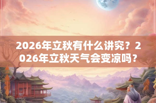 2026年立秋有什么讲究？2026年立秋天气会变凉吗？