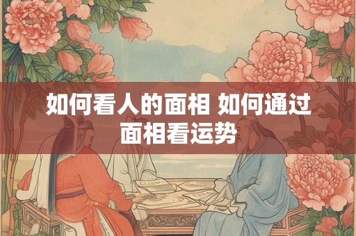 如何看人的面相 如何通过面相看运势