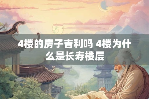 4楼的房子吉利吗 4楼为什么是长寿楼层