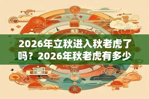 2026年立秋进入秋老虎了吗？2026年秋老虎有多少天？