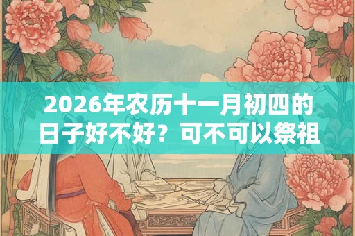 2026年农历十一月初四的日子好不好？可不可以祭祖？