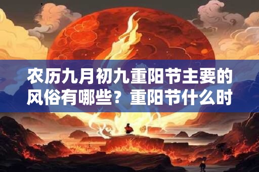 农历九月初九重阳节主要的风俗有哪些？重阳节什么时候被定为老人节？