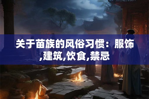 关于苗族的风俗习惯：服饰,建筑,饮食,禁忌