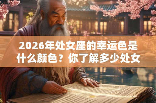 2026年处女座的幸运色是什么颜色？你了解多少处女座？