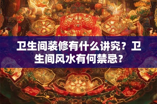 卫生间装修有什么讲究？卫生间风水有何禁忌？