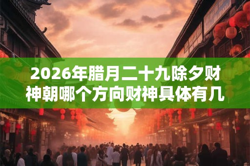 2026年腊月二十九除夕财神朝哪个方向财神具体有几位