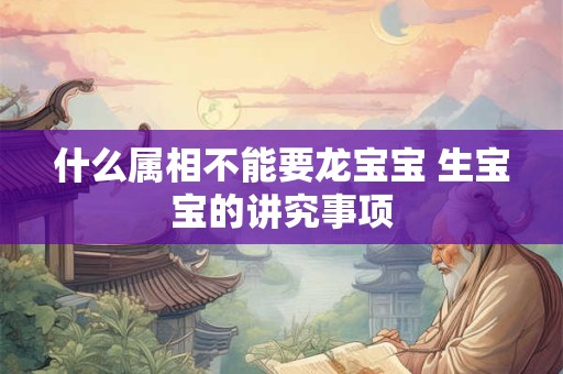 什么属相不能要龙宝宝 生宝宝的讲究事项