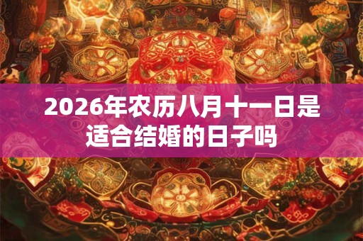 2026年农历八月十一日是适合结婚的日子吗 2026年农历八月十一日是适合结婚的日子吗