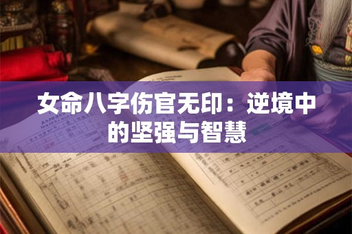 女命八字伤官无印：逆境中的坚强与智慧