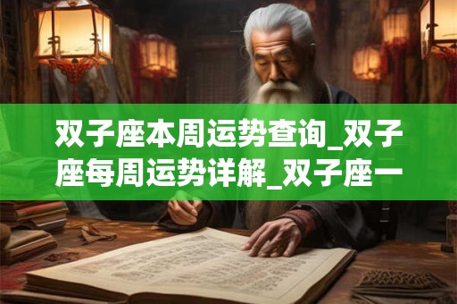 双子座本周运势查询_双子座每周运势详解_双子座一周运势最新