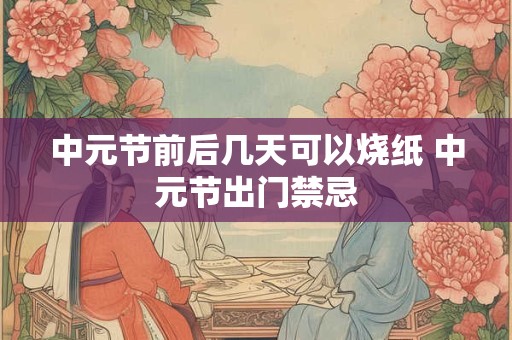 中元节前后几天可以烧纸 中元节出门禁忌