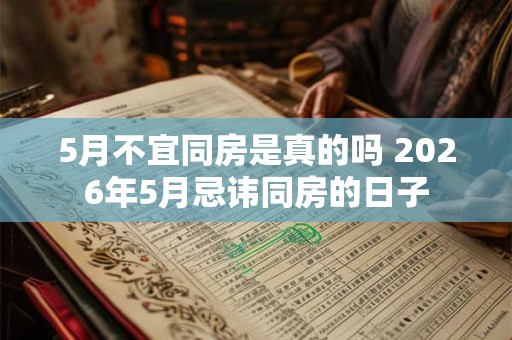 5月不宜同房是真的吗 2026年5月忌讳同房的日子 5月不宜同房是真的吗 2026年5月忌讳同房的日子