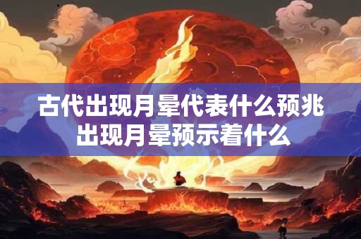 古代出现月晕代表什么预兆 出现月晕预示着什么