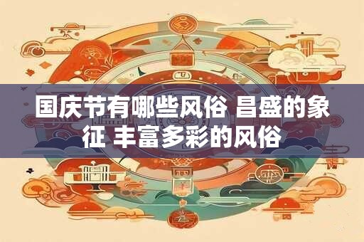 国庆节有哪些风俗 昌盛的象征 丰富多彩的风俗