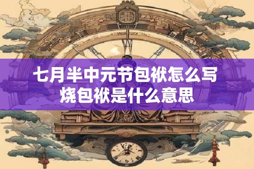 七月半中元节包袱怎么写 烧包袱是什么意思