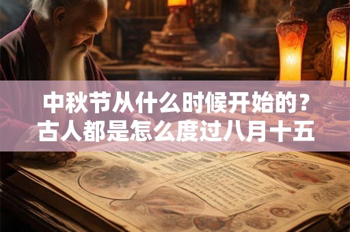 中秋节从什么时候开始的？古人都是怎么度过八月十五的？