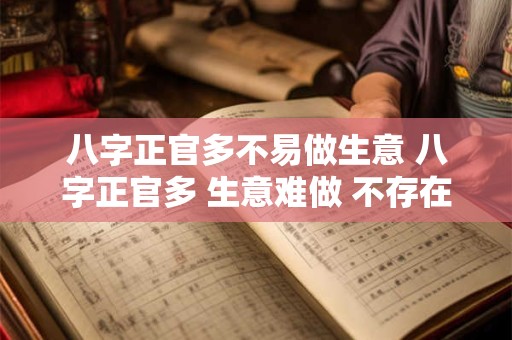 八字正官多不易做生意 八字正官多 生意难做 不存在的! 八字正官多不易做生意 八字正官多 生意难做 不存在的!