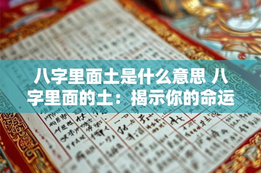 八字里面土是什么意思 八字里面的土：揭示你的命运奥秘