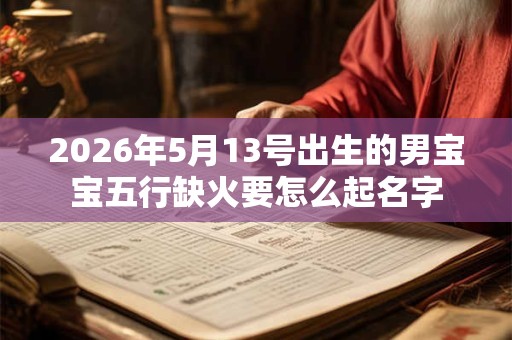 2026年5月13号出生的男宝宝五行缺火要怎么起名字