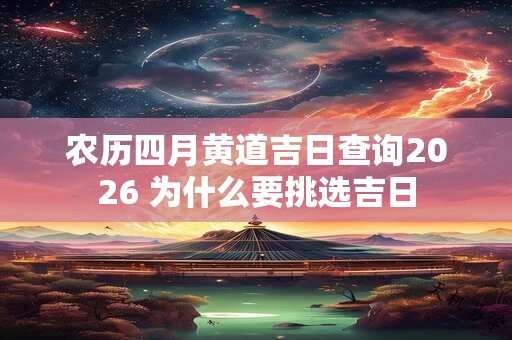 农历四月黄道吉日查询2026 为什么要挑选吉日