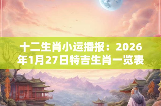 十二生肖小运播报：2026年1月27日特吉生肖一览表