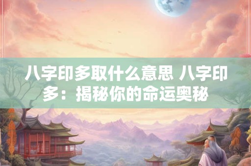八字印多取什么意思 八字印多：揭秘你的命运奥秘