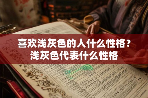 喜欢浅灰色的人什么性格?浅灰色代表什么性格 喜欢浅灰色的人什么性格?浅灰色代表什么性格