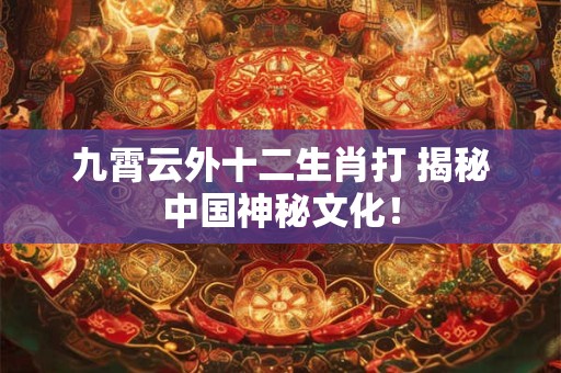 九霄云外十二生肖打 揭秘中国神秘文化！