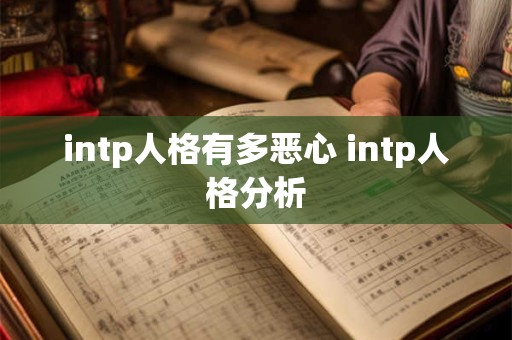 intp人格有多恶心 intp人格分析 intp人格有多恶心 intp人格分析