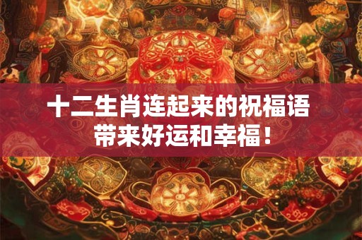 十二生肖连起来的祝福语 带来好运和幸福！