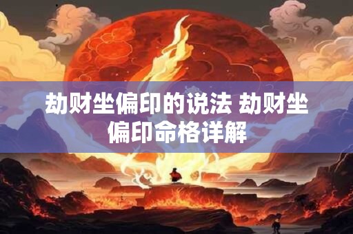 劫财坐偏印的说法 劫财坐偏印命格详解 劫财坐偏印的说法 劫财坐偏印命格详解