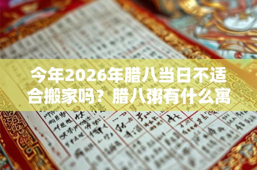 今年2026年腊八当日不适合搬家吗？腊八粥有什么寓意？