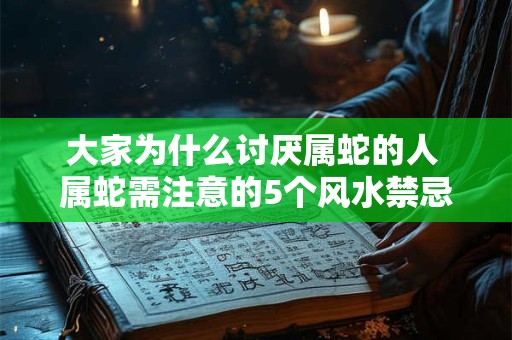 大家为什么讨厌属蛇的人 属蛇需注意的5个风水禁忌