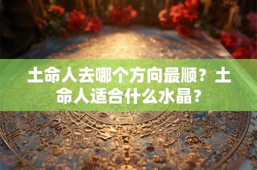 土命人去哪个方向最顺？土命人适合什么水晶？