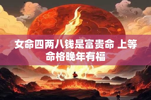 女命四两八钱是富贵命 上等命格晚年有福