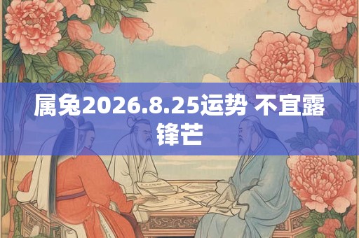 属兔2026.8.25运势 不宜露锋芒