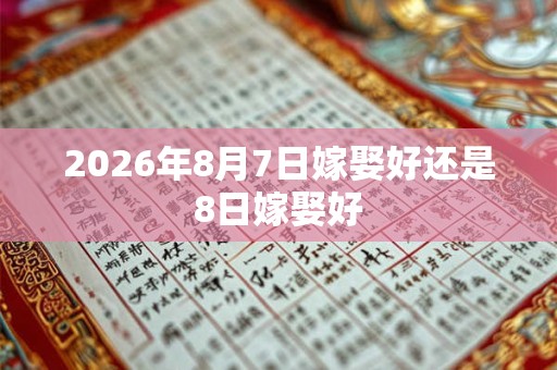 2026年8月7日嫁娶好还是8日嫁娶好