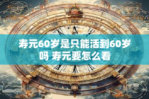 寿元60岁是只能活到60岁吗 寿元要怎么看