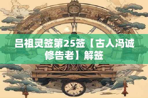 吕祖灵签第25签【古人冯诚修告老】解签