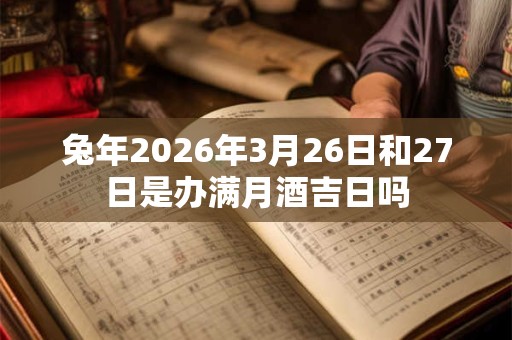 兔年2026年3月26日和27日是办满月酒吉日吗