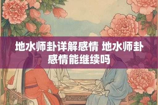 地水师卦详解感情 地水师卦感情能继续吗