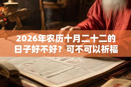 2026年农历十月二十二的日子好不好？可不可以祈福？