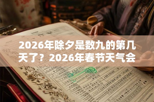 2026年除夕是数九的第几天了？2026年春节天气会冷吗？