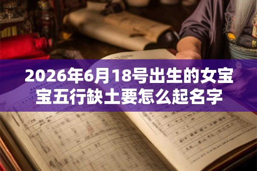 2026年6月18号出生的女宝宝五行缺土要怎么起名字